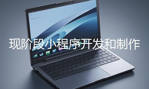 現(xiàn)階段小程序開發(fā)和制作還有意義嗎?